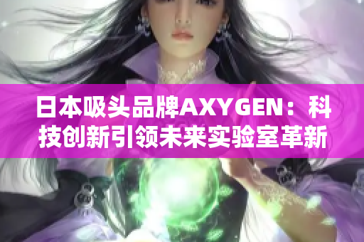 日本吸头品牌AXYGEN：科技创新引领未来实验室革新