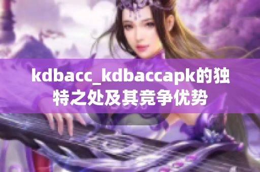 kdbacc_kdbaccapk的独特之处及其竞争优势