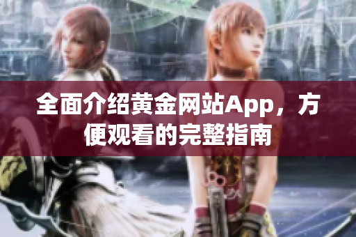 全面介绍黄金网站App，方便观看的完整指南