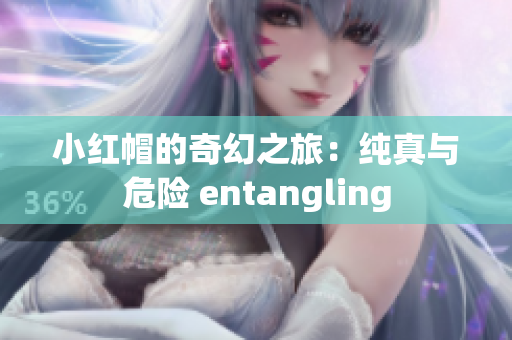 小红帽的奇幻之旅：纯真与危险 entangling