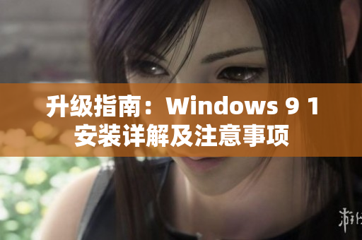 升级指南：Windows 9 1安装详解及注意事项