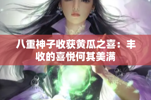 八重神子收获黄瓜之喜：丰收的喜悦何其美满