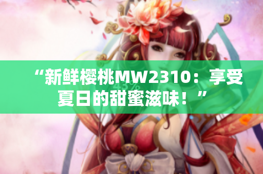 “新鲜樱桃MW2310：享受夏日的甜蜜滋味！”