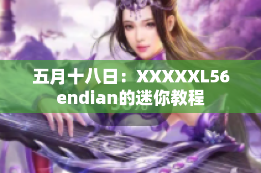 五月十八日：XXXXXL56endian的迷你教程