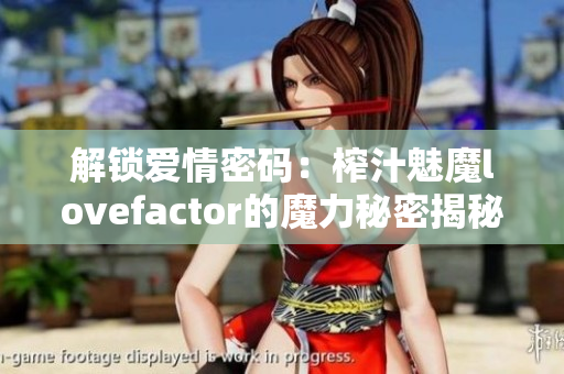 解锁爱情密码：榨汁魅魔lovefactor的魔力秘密揭秘