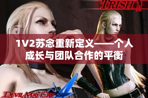 1V2苏念重新定义——个人成长与团队合作的平衡