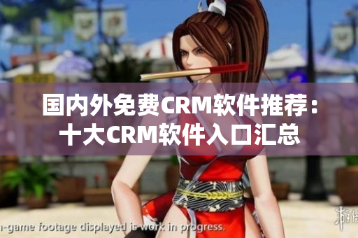 国内外免费CRM软件推荐：十大CRM软件入口汇总