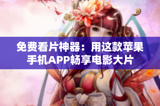 免费看片神器：用这款苹果手机APP畅享电影大片