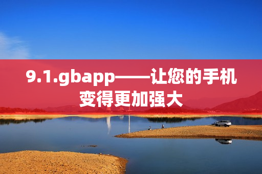 9.1.gbapp——让您的手机变得更加强大