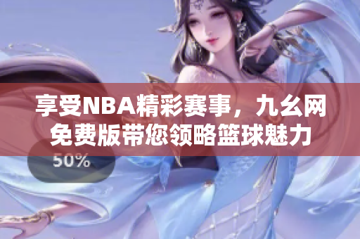 享受NBA精彩赛事，九幺网免费版带您领略篮球魅力