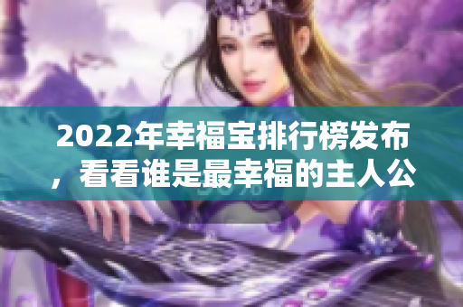 2022年幸福宝排行榜发布，看看谁是最幸福的主人公