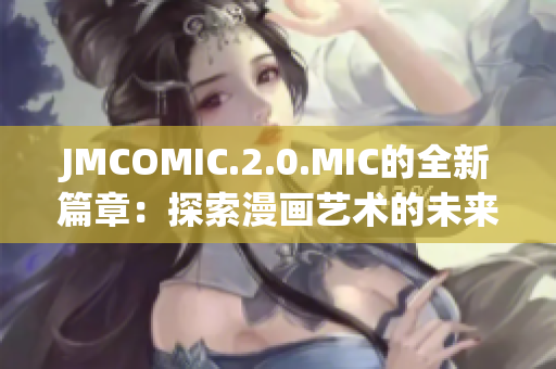 JMCOMIC.2.0.MIC的全新篇章：探索漫画艺术的未来