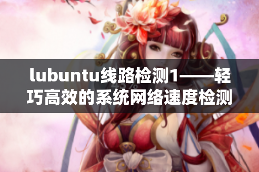 lubuntu线路检测1——轻巧高效的系统网络速度检测