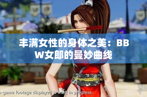 丰满女性的身体之美：BBW女郎的曼妙曲线