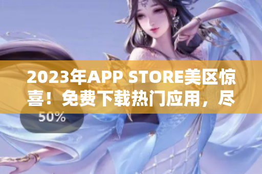 2023年APP STORE美区惊喜！免费下载热门应用，尽享全新体验