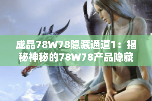 成品78W78隐藏通道1：揭秘神秘的78W78产品隐藏之路