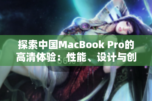 探索中国MacBook Pro的高清体验：性能、设计与创新