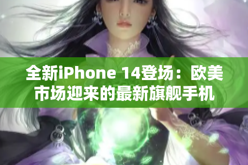 全新iPhone 14登场：欧美市场迎来的最新旗舰手机