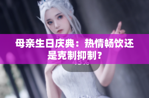 母亲生日庆典：热情畅饮还是克制抑制？