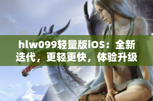 hlw099轻量版iOS：全新迭代，更轻更快，体验升级