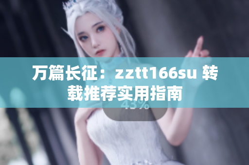 万篇长征：zztt166su 转载推荐实用指南