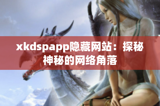 xkdspapp隐藏网站：探秘神秘的网络角落