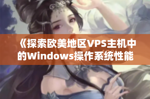 《探索欧美地区VPS主机中的Windows操作系统性能：深入剖析与实用指南》