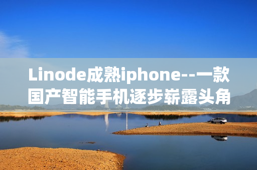 Linode成熟iphone--一款国产智能手机逐步崭露头角