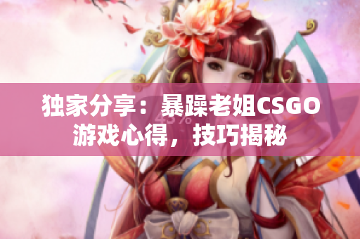 独家分享：暴躁老姐CSGO游戏心得，技巧揭秘