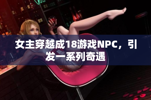 女主穿越成18游戏NPC，引发一系列奇遇