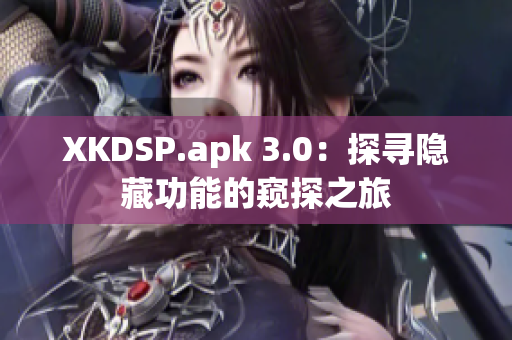 XKDSP.apk 3.0：探寻隐藏功能的窥探之旅