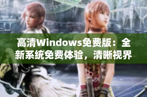 高清Windows免费版：全新系统免费体验，清晰视界尽在掌握