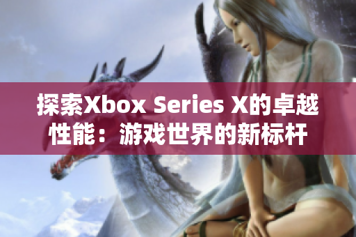 探索Xbox Series X的卓越性能：游戏世界的新标杆