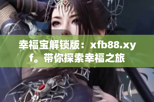 幸福宝解锁版：xfb88.xyf。带你探索幸福之旅