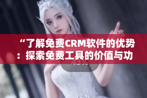 “了解免费CRM软件的优势：探索免费工具的价值与功能”