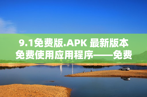 9.1免费版.APK 最新版本免费使用应用程序――免费APK下载