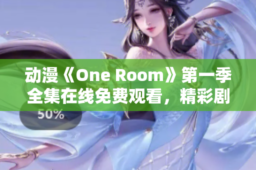 动漫《One Room》第一季全集在线免费观看，精彩剧情等你解锁