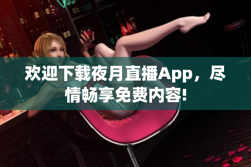 欢迎下载夜月直播App，尽情畅享免费内容!