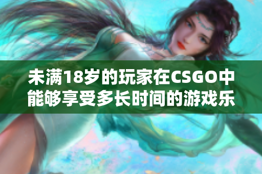 未满18岁的玩家在CSGO中能够享受多长时间的游戏乐趣？