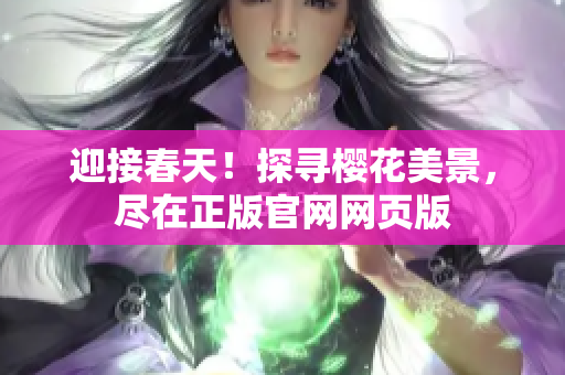 迎接春天！探寻樱花美景，尽在正版官网网页版