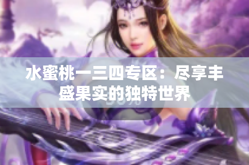 水蜜桃一三四专区：尽享丰盛果实的独特世界