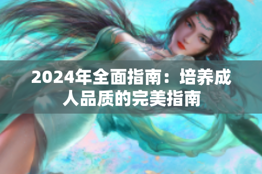 2024年全面指南：培养成人品质的完美指南