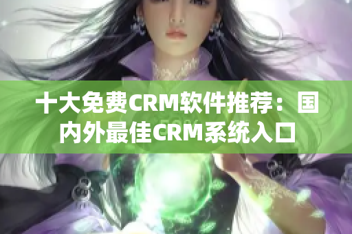 十大免费CRM软件推荐：国内外最佳CRM系统入口