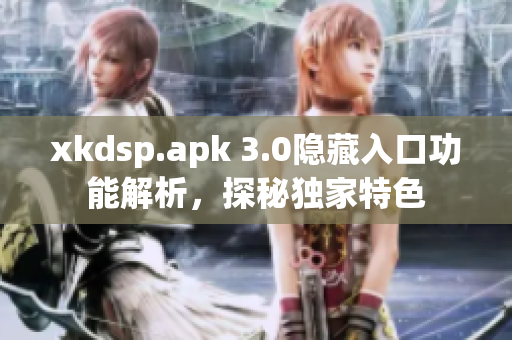 xkdsp.apk 3.0隐藏入口功能解析，探秘独家特色