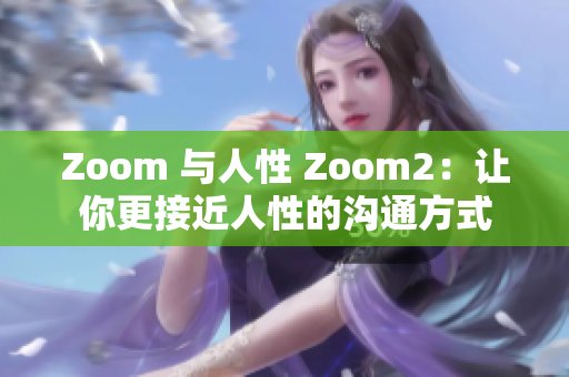 Zoom 与人性 Zoom2：让你更接近人性的沟通方式