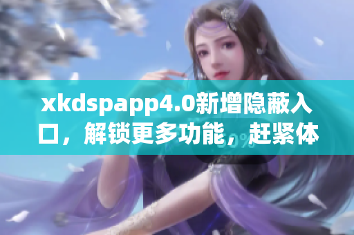 xkdspapp4.0新增隐蔽入口，解锁更多功能，赶紧体验！