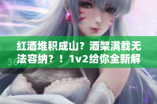 红酒堆积成山？酒架满载无法容纳？！1v2给你全新解决方案