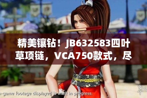 精美镶钻！JB632583四叶草项链，VCA750款式，尽显奢华魅力