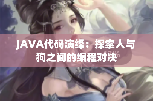 JAVA代码演绎：探索人与狗之间的编程对决