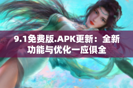 9.1免费版.APK更新：全新功能与优化一应俱全